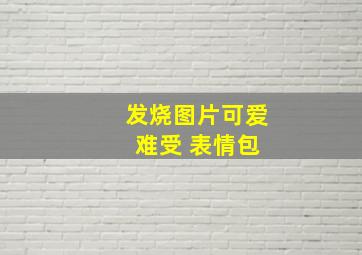 发烧图片可爱 难受 表情包